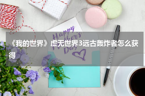 《我的世界》虚无世界3远古轰炸者怎么获得