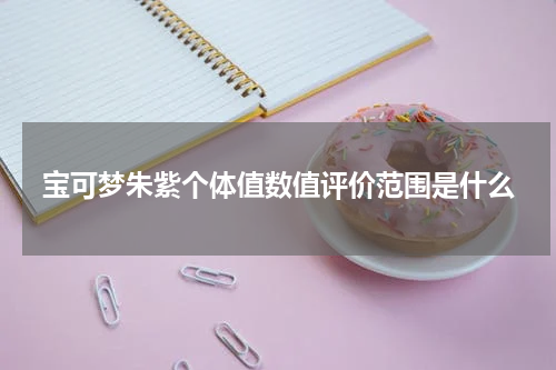 宝可梦朱紫个体值数值评价范围是什么