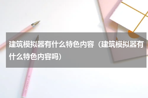 建筑模拟器有什么特色内容（建筑模拟器有什么特色内容吗）