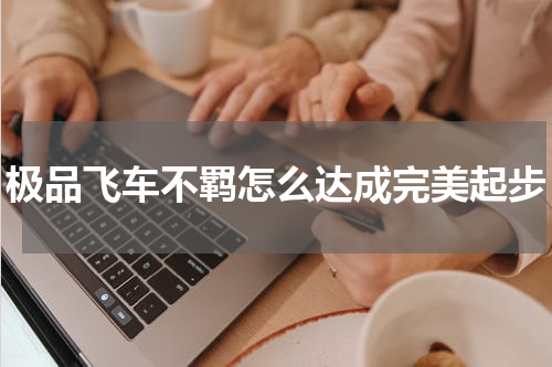 极品飞车不羁怎么达成完美起步