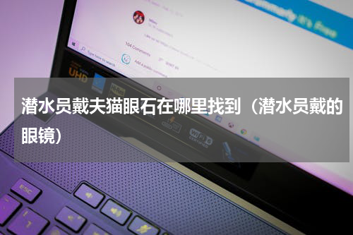 潜水员戴夫猫眼石在哪里找到(潜水员戴的眼镜)