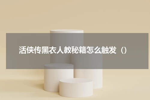 活侠传黑衣人教秘籍怎么触发（）