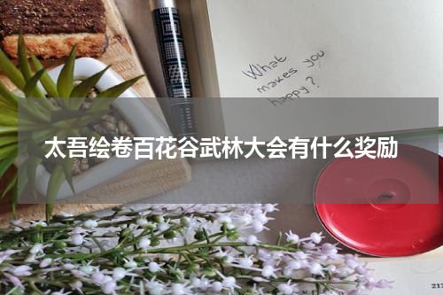 太吾绘卷百花谷武林大会有什么奖励