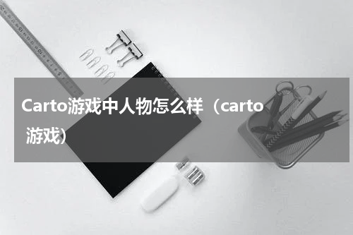 Carto游戏中人物怎么样（carto 游戏）