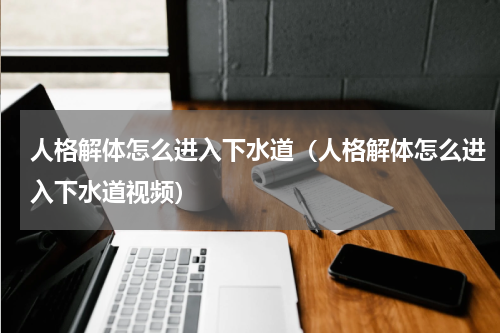 人格解体怎么进入下水道（人格解体怎么进入下水道视频）