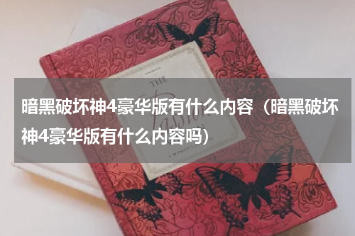 暗黑破坏神4豪华版有什么内容（暗黑破坏神4豪华版有什么内容吗）