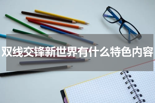 双线交锋新世界有什么特色内容