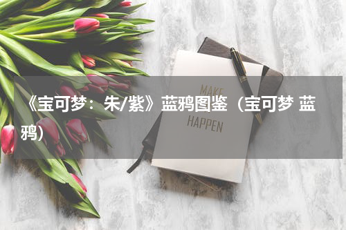 《宝可梦:朱/紫》蓝鸦图鉴(宝可梦 蓝鸦)