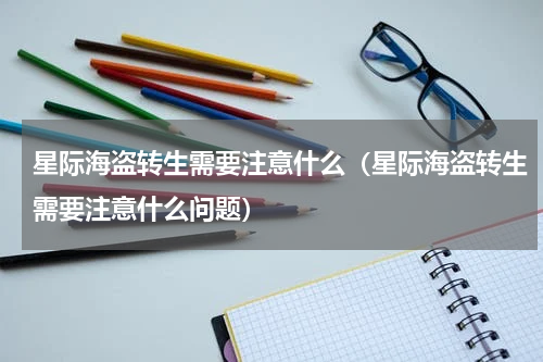 星际海盗转生需要注意什么(星际海盗转生需要注意什么问题)