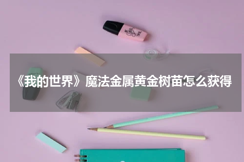 《我的世界》魔法金属黄金树苗怎么获得