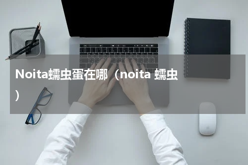 Noita蠕虫蛋在哪（noita 蠕虫）