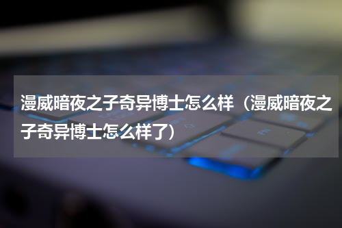 漫威暗夜之子奇异博士怎么样（漫威暗夜之子奇异博士怎么样了）