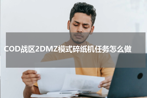 COD战区2DMZ模式碎纸机任务怎么做