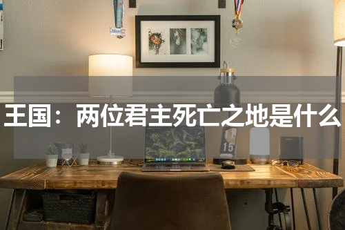 王国：两位君主死亡之地是什么