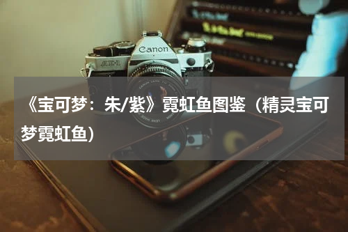 《宝可梦:朱/紫》霓虹鱼图鉴(精灵宝可梦霓虹鱼)