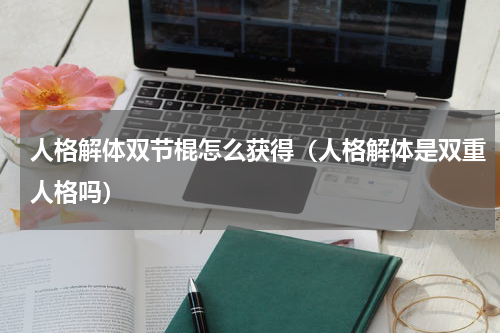 人格解体双节棍怎么获得（人格解体是双重人格吗）