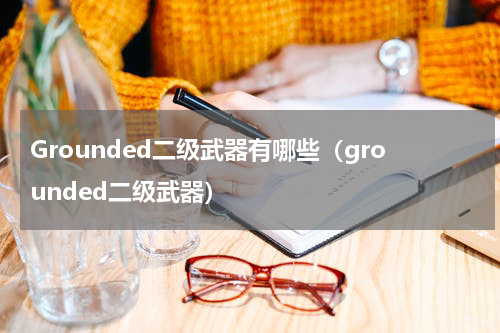 Grounded二级武器有哪些（grounded二级武器）