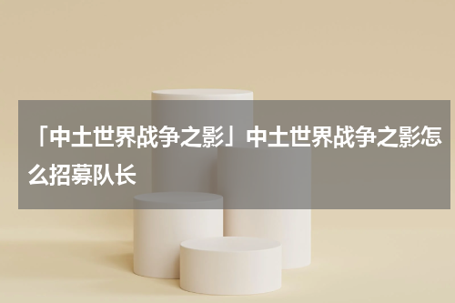 「中土世界战争之影」中土世界战争之影怎么招募队长