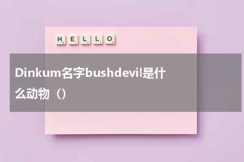 Dinkum名字bushdevil是什么动物（）
