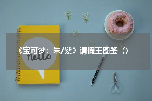 《宝可梦:朱/紫》请假王图鉴()