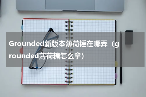 Grounded新版本薄荷锤在哪弄（grounded薄荷糖怎么拿）
