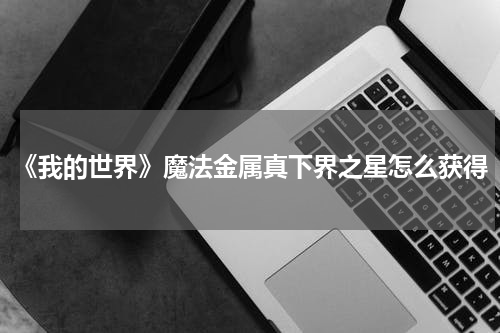 《我的世界》魔法金属真下界之星怎么获得