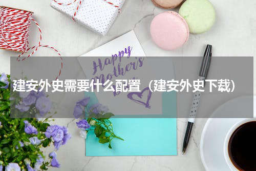 建安外史需要什么配置（建安外史下载）