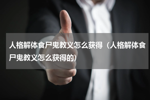 人格解体食尸鬼教义怎么获得（人格解体食尸鬼教义怎么获得的）