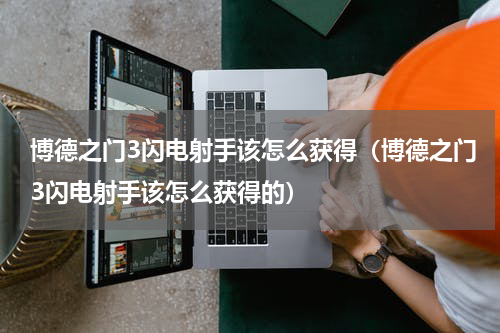 博德之门3闪电射手该怎么获得（博德之门3闪电射手该怎么获得的）