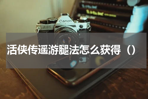 活侠传遥游腿法怎么获得（）