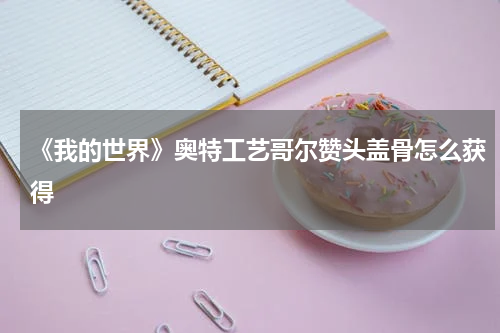 《我的世界》奥特工艺哥尔赞头盖骨怎么获得