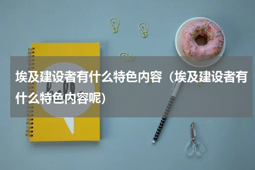 埃及建设者有什么特色内容（埃及建设者有什么特色内容呢）
