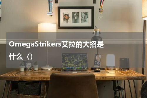 OmegaStrikers艾拉的大招是什么（）