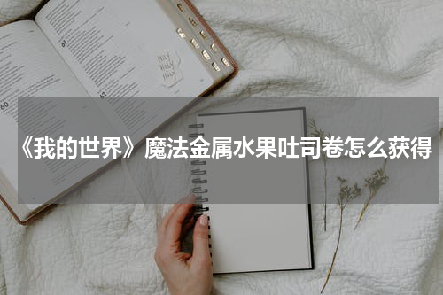 《我的世界》魔法金属水果吐司卷怎么获得