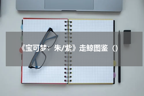 《宝可梦：朱/紫》走鲸图鉴（）