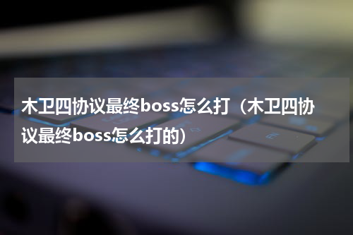 木卫四协议最终boss怎么打（木卫四协议最终boss怎么打的）