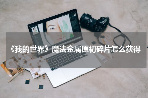 《我的世界》魔法金属原初碎片怎么获得