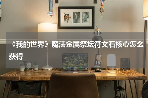 《我的世界》魔法金属祭坛符文石核心怎么获得