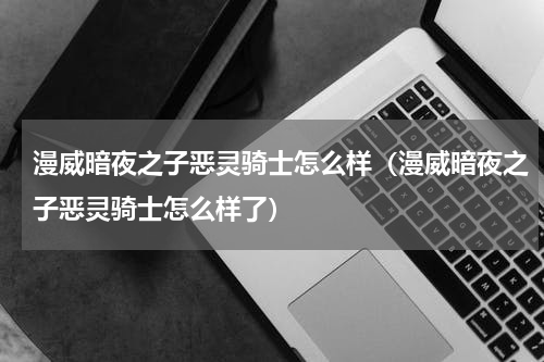 漫威暗夜之子恶灵骑士怎么样（漫威暗夜之子恶灵骑士怎么样了）