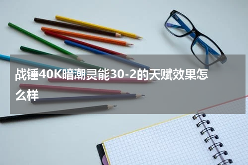 战锤40K暗潮灵能30-2的天赋效果怎么样