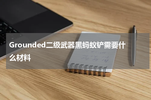 Grounded二级武器黑蚂蚁铲需要什么材料