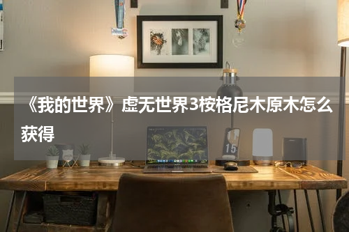 《我的世界》虚无世界3桉格尼木原木怎么获得