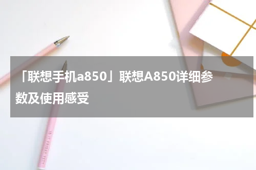 「联想手机a850」联想A850详细参数及使用感受
